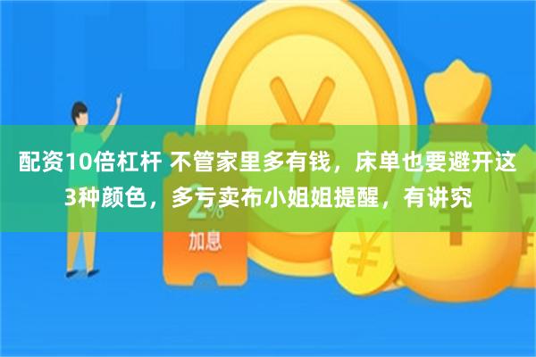配资10倍杠杆 不管家里多有钱，床单也要避开这3种颜色，多亏卖布小姐姐提醒，有讲究