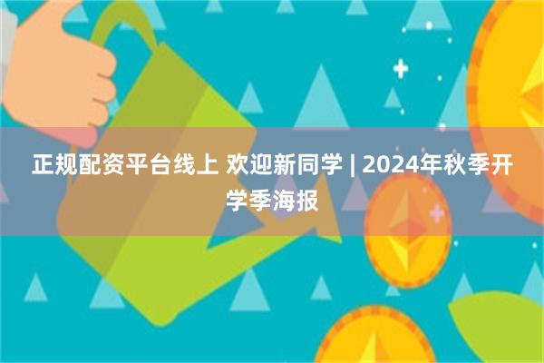 正规配资平台线上 欢迎新同学 | 2024年秋季开学季海报