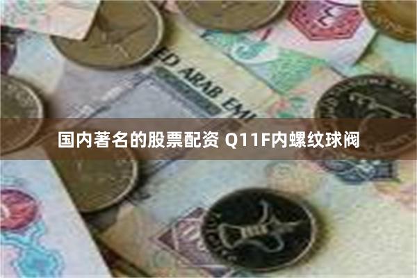 国内著名的股票配资 Q11F内螺纹球阀