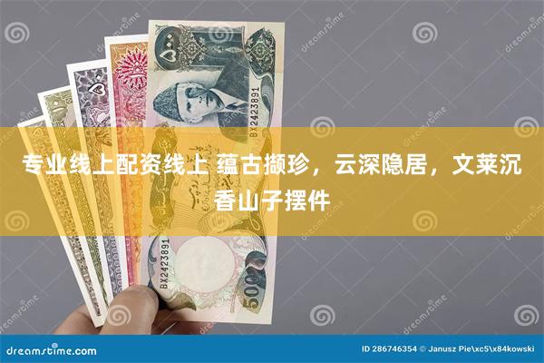 专业线上配资线上 蕴古撷珍，云深隐居，文莱沉香山子摆件