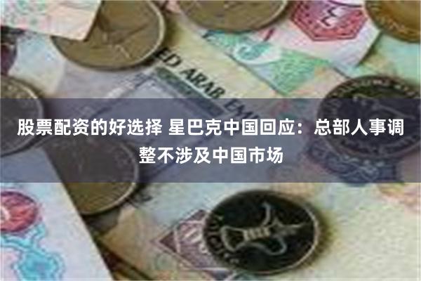 股票配资的好选择 星巴克中国回应：总部人事调整不涉及中国市场