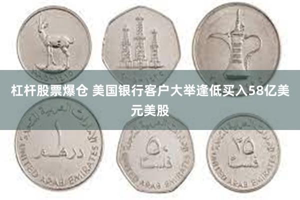 杠杆股票爆仓 美国银行客户大举逢低买入58亿美元美股