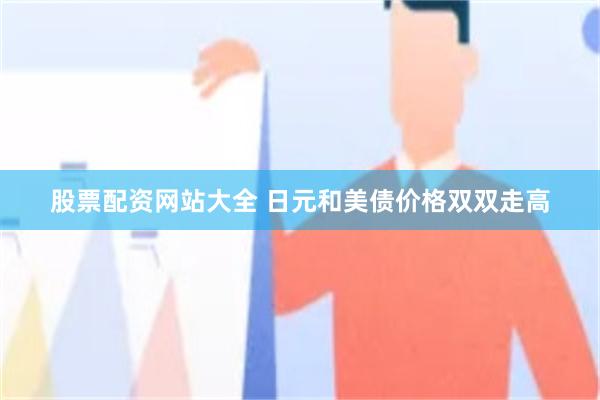 股票配资网站大全 日元和美债价格双双走高