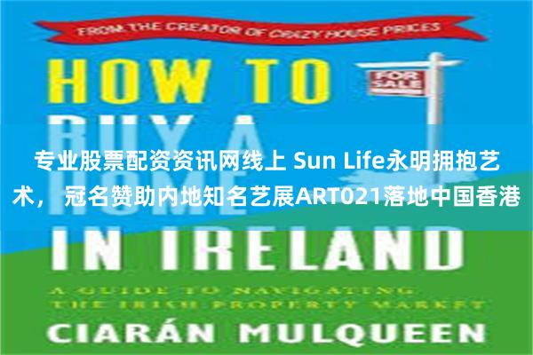 专业股票配资资讯网线上 Sun Life永明拥抱艺术， 冠名赞助内地知名艺展ART021落地中国香港