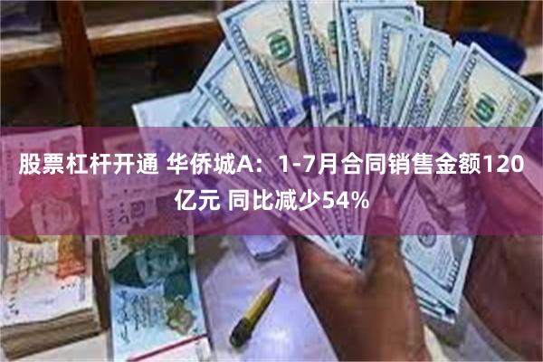 股票杠杆开通 华侨城A：1-7月合同销售金额120亿元 同比减少54%