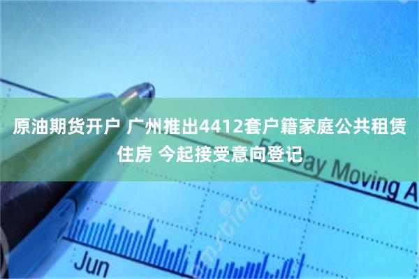 原油期货开户 广州推出4412套户籍家庭公共租赁住房 今起接受意向登记
