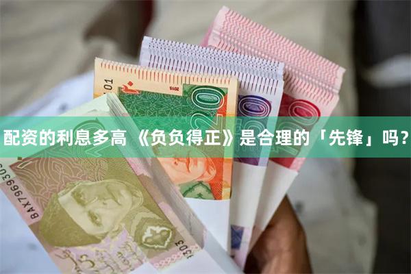 配资的利息多高 《负负得正》是合理的「先锋」吗？