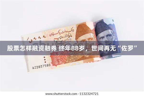 股票怎样融资融券 终年88岁，世间再无“佐罗”