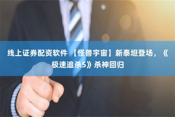 线上证券配资软件 【怪兽宇宙】新泰坦登场，《极速追杀5》杀神回归