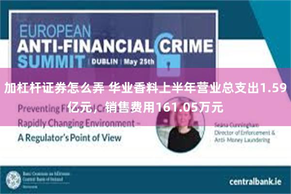加杠杆证券怎么弄 华业香料上半年营业总支出1.59亿元，销售费用161.05万元
