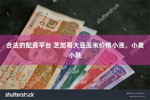 合法的配资平台 芝加哥大豆玉米价格小涨，小麦小跌