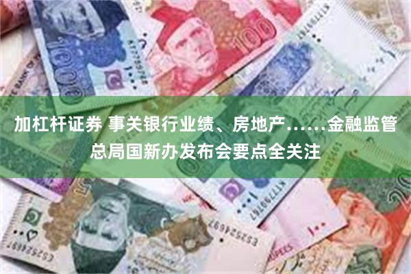加杠杆证券 事关银行业绩、房地产……金融监管总局国新办发布会要点全关注