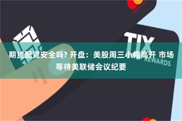 期货配资安全吗? 开盘：美股周三小幅高开 市场等待美联储会议纪要