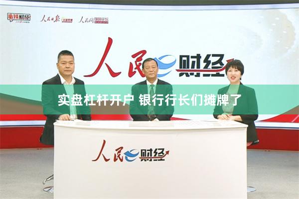 实盘杠杆开户 银行行长们摊牌了