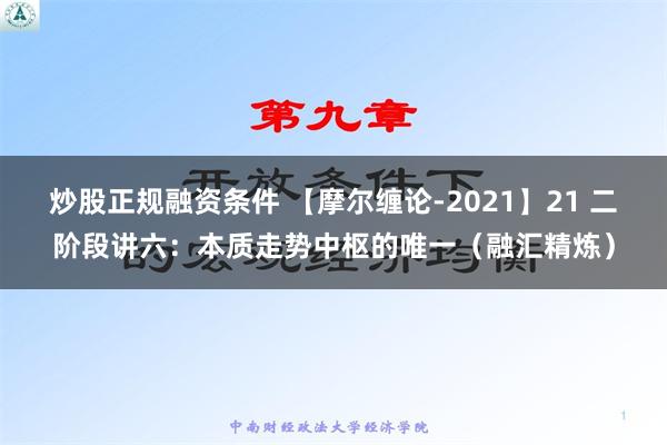 炒股正规融资条件 【摩尔缠论-2021】21 二阶段讲六：本质走势中枢的唯一（融汇精炼）