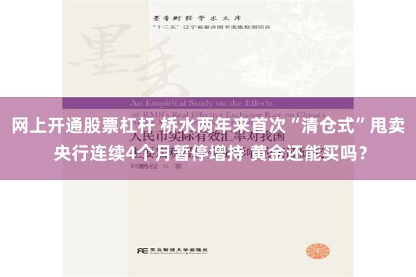 网上开通股票杠杆 桥水两年来首次“清仓式”甩卖 央行连续4个月暂停增持 黄金还能买吗？