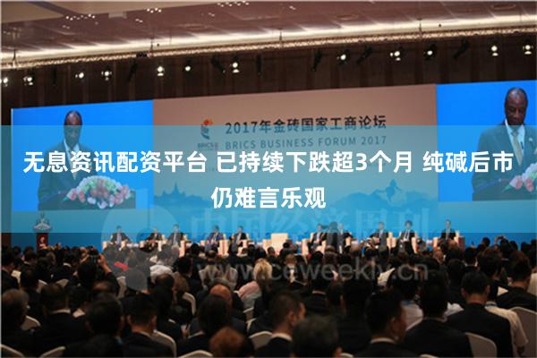 无息资讯配资平台 已持续下跌超3个月 纯碱后市仍难言乐观