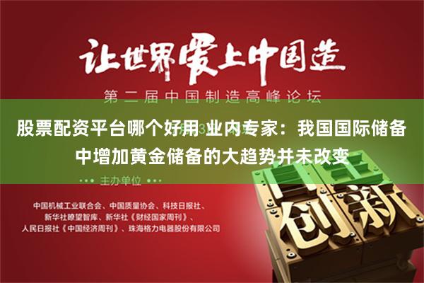 股票配资平台哪个好用 业内专家：我国国际储备中增加黄金储备的大趋势并未改变
