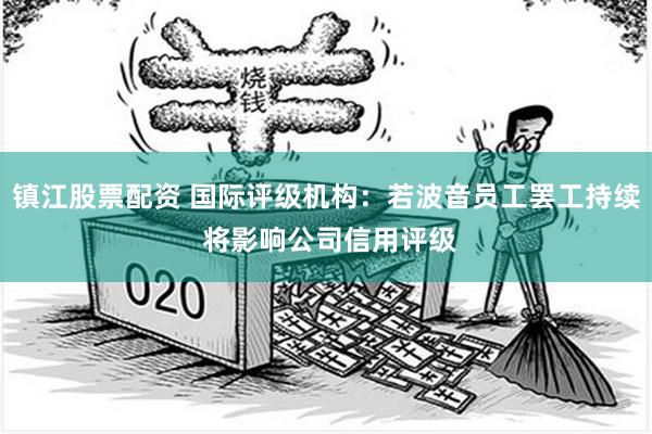 镇江股票配资 国际评级机构：若波音员工罢工持续 将影响公司信用评级