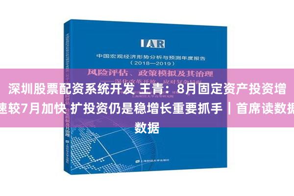深圳股票配资系统开发 王青：8月固定资产投资增速较7月加快 扩投资仍是稳增长重要抓手｜首席读数据