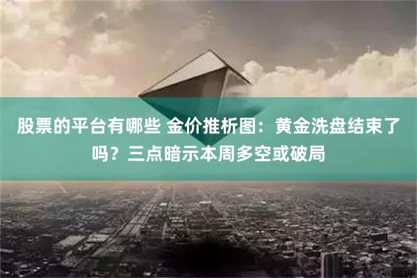 股票的平台有哪些 金价推析图：黄金洗盘结束了吗？三点暗示本周多空或破局