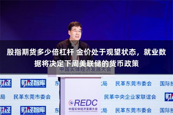股指期货多少倍杠杆 金价处于观望状态，就业数据将决定下周美联储的货币政策