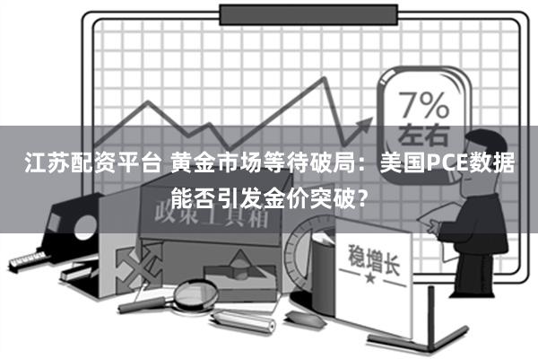 江苏配资平台 黄金市场等待破局：美国PCE数据能否引发金价突破？