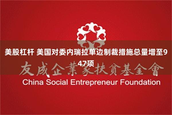 美股杠杆 美国对委内瑞拉单边制裁措施总量增至947项