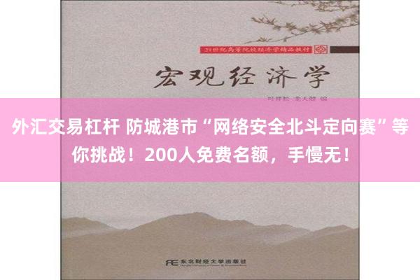 外汇交易杠杆 防城港市“网络安全北斗定向赛”等你挑战！200人免费名额，手慢无！