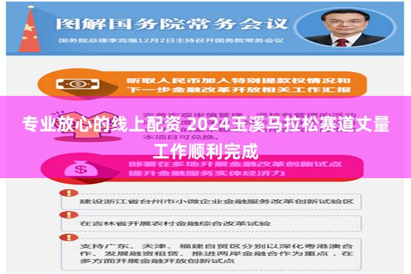 专业放心的线上配资 2024玉溪马拉松赛道丈量工作顺利完成