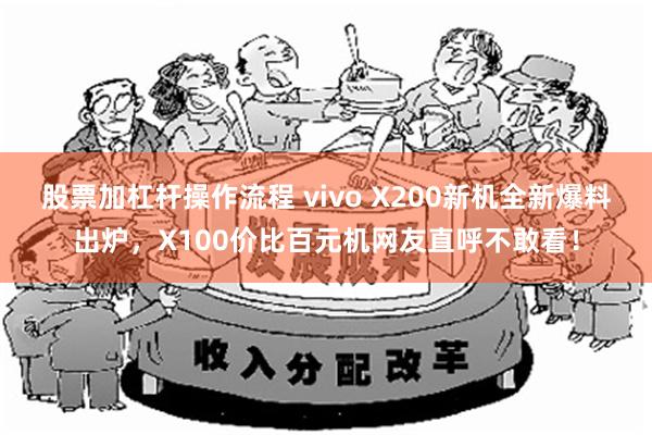 股票加杠杆操作流程 vivo X200新机全新爆料出炉，X100价比百元机网友直呼不敢看！