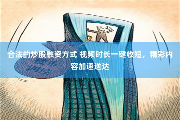 合法的炒股融资方式 视频时长一键收短，精彩内容加速送达