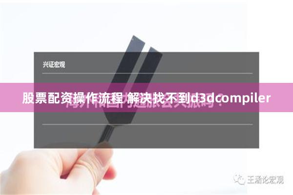 股票配资操作流程 解决找不到d3dcompiler