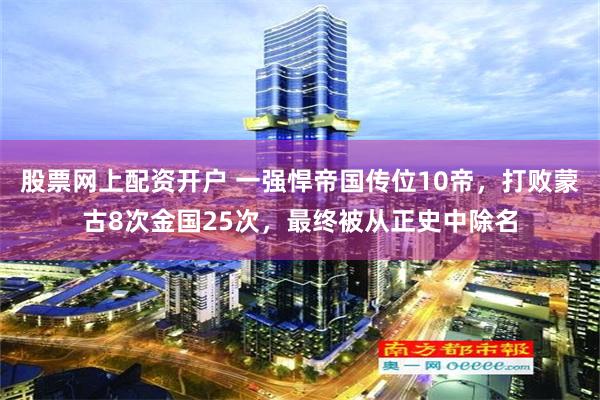 股票网上配资开户 一强悍帝国传位10帝，打败蒙古8次金国25次，最终被从正史中除名