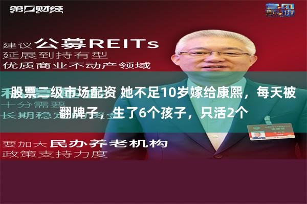 股票二级市场配资 她不足10岁嫁给康熙，每天被翻牌子，生了6个孩子，只活2个