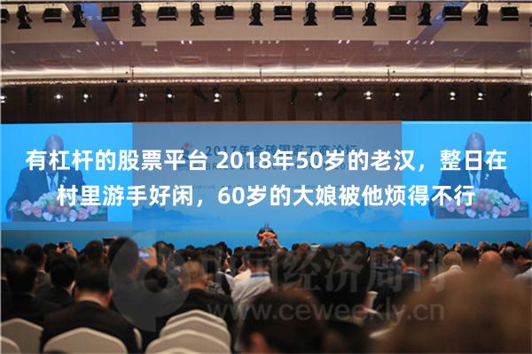 有杠杆的股票平台 2018年50岁的老汉，整日在村里游手好闲，60岁的大娘被他烦得不行