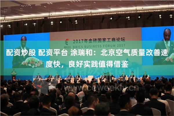 配资炒股 配资平台 涂瑞和：北京空气质量改善速度快，良好实践值得借鉴