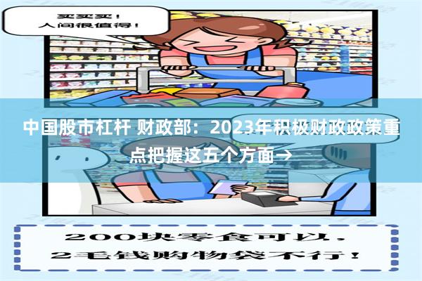 中国股市杠杆 财政部：2023年积极财政政策重点把握这五个方面→