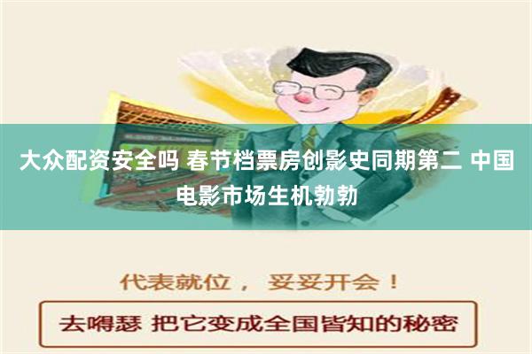 大众配资安全吗 春节档票房创影史同期第二 中国电影市场生机勃勃