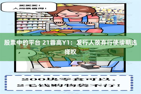 股票中的平台 21蓉高Y1：发行人放弃行使续期选择权