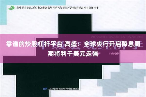 靠谱的炒股杠杆平台 高盛：全球央行开启降息周期将利于美元走强
