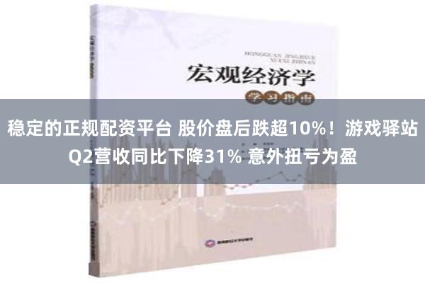 稳定的正规配资平台 股价盘后跌超10%！游戏驿站Q2营收同比下降31% 意外扭亏为盈
