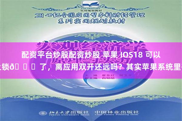配资平台炒股配资炒股 苹果 IOS18 可以上锁🔒了，离应用双开还远吗？其实苹果系统里有