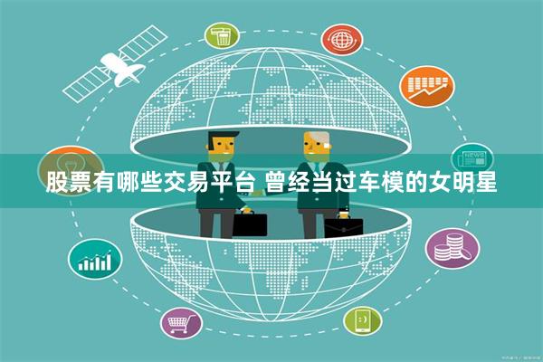 股票有哪些交易平台 曾经当过车模的女明星
