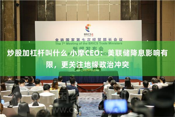 炒股加杠杆叫什么 小摩CEO：美联储降息影响有限，更关注地缘政治冲突