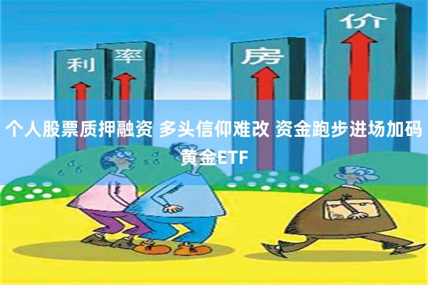 个人股票质押融资 多头信仰难改 资金跑步进场加码黄金ETF