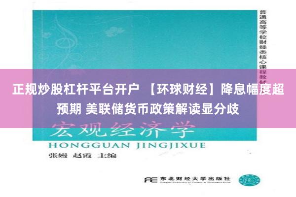 正规炒股杠杆平台开户 【环球财经】降息幅度超预期 美联储货币政策解读显分歧