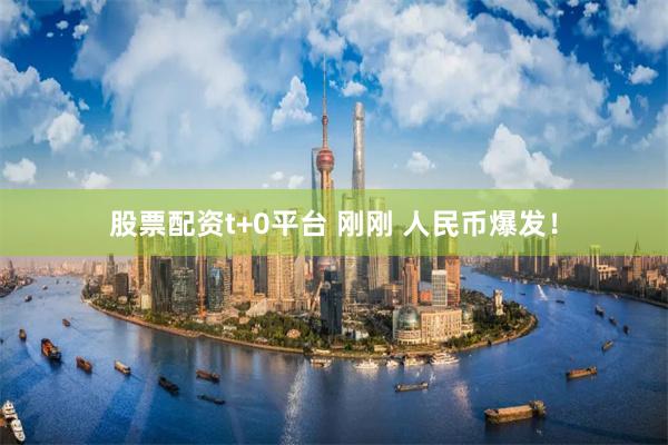 股票配资t+0平台 刚刚 人民币爆发！
