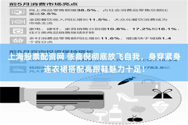 上海股票配资网 张嘉倪彻底放飞自我，身穿紧身连衣裙搭配高跟鞋魅力十足！