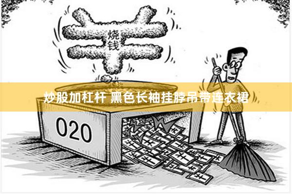 炒股加杠杆 黑色长袖挂脖吊带连衣裙